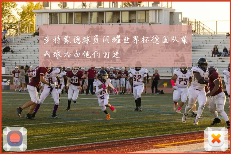 多特蒙德球员闪耀世界杯德国队前两球均由他们打进