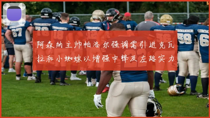 阿森纳主帅帕洛尔强调需引进克瓦拉和小蜘蛛以增强中锋及左路实力