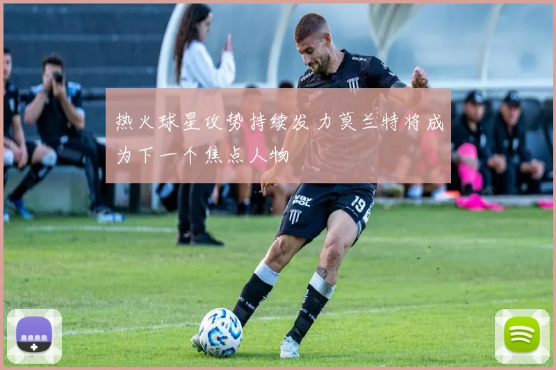 热火球星攻势持续发力莫兰特将成为下一个焦点人物