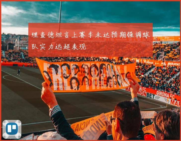 理查德坦言上赛季未达预期强调球队实力远超表现