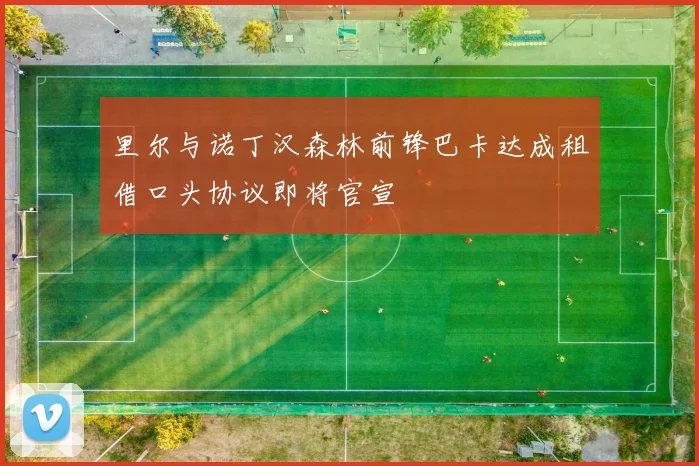 里尔与诺丁汉森林前锋巴卡达成租借口头协议即将官宣