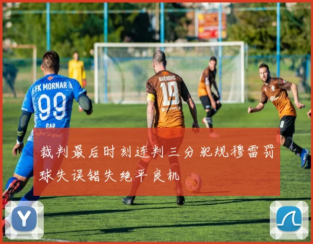裁判最后时刻连判三分犯规穆雷罚球失误错失绝平良机