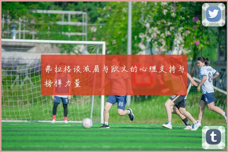 弗拉格谈浓眉与欧文的心理支持与榜样力量