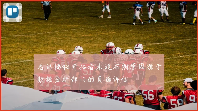 名记揭秘开拓者未追布朗原因源于数据分析部门的负面评估