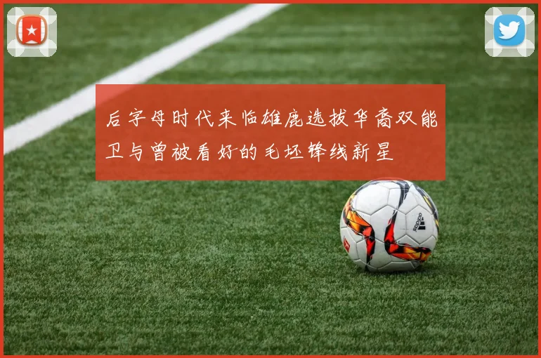 后字母时代来临雄鹿选拔华裔双能卫与曾被看好的毛坯锋线新星