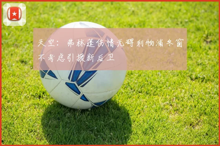 天空：弗林蓬伤情无碍利物浦冬窗不考虑引援新后卫