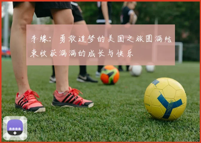 李缘：勇敢追梦的美国之旅圆满结束收获满满的成长与快乐