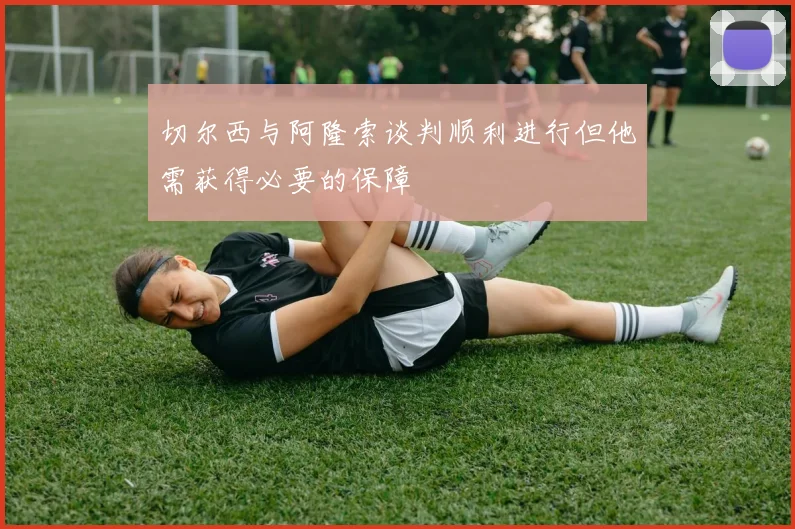 切尔西与阿隆索谈判顺利进行但他需获得必要的保障
