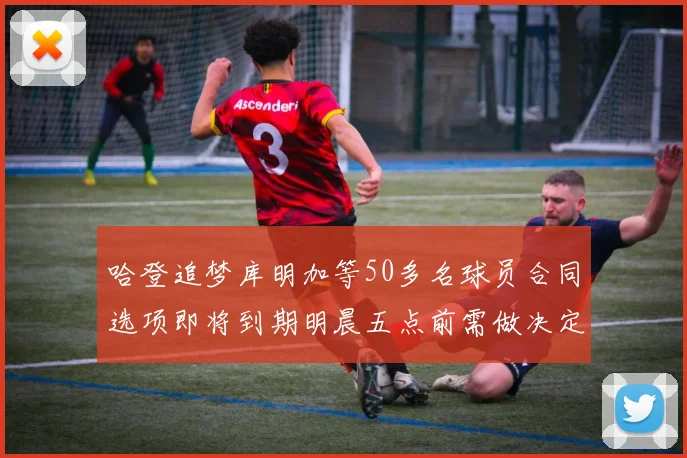 哈登追梦库明加等50多名球员合同选项即将到期明晨五点前需做决定