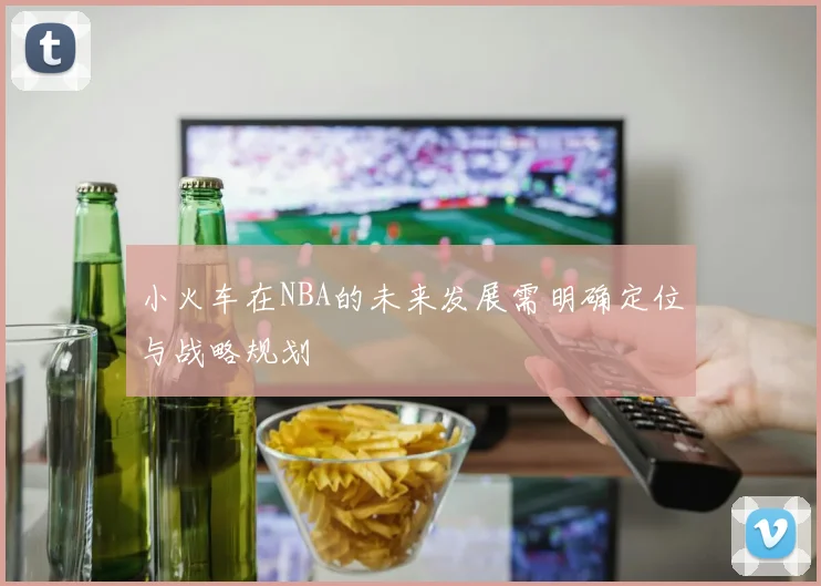 小火车在NBA的未来发展需明确定位与战略规划
